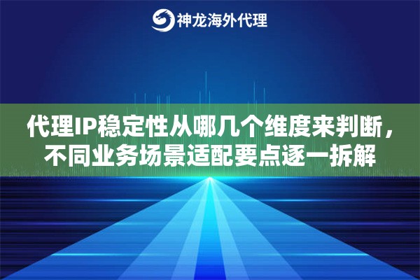 代理IP稳定性从哪几个维度来判断，不同业务场景适配要点逐一拆解