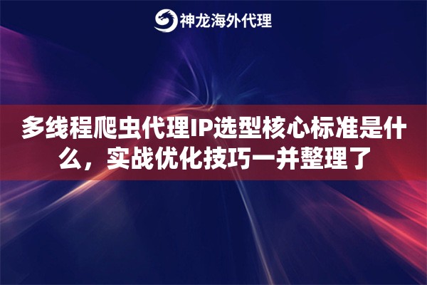 多线程爬虫代理IP选型核心标准是什么，实战优化技巧一并整理了