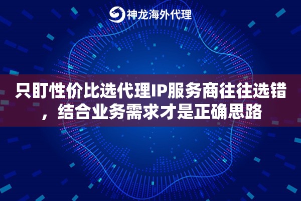 只盯性价比选代理IP服务商往往选错，结合业务需求才是正确思路