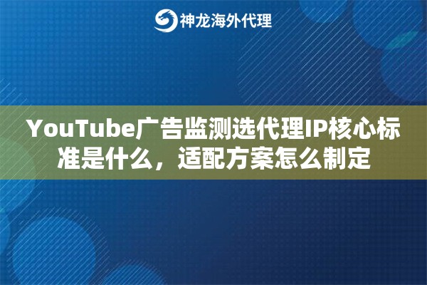 YouTube广告监测选代理IP核心标准是什么，适配方案怎么制定