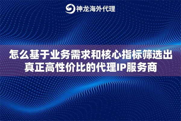 怎么基于业务需求和核心指标筛选出真正高性价比的代理IP服务商