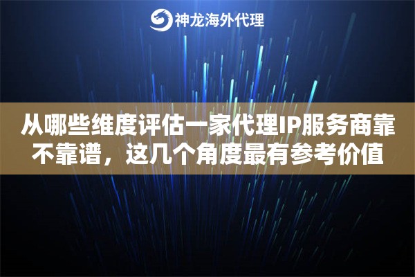 从哪些维度评估一家代理IP服务商靠不靠谱,这几个角度最有参考价值 从哪些维度评估一家代理IP服务商靠不靠谱,这几个角度最有参考价值