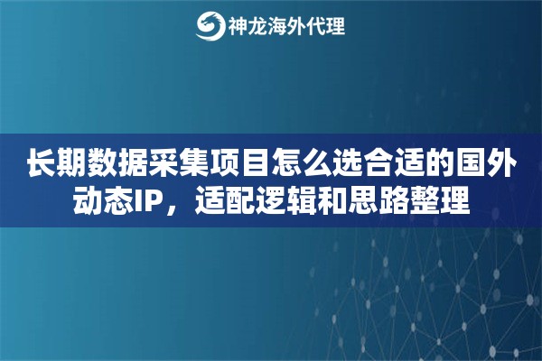 长期数据采集项目怎么选合适的国外动态IP,适配逻辑和思路整理 长期数据采集项目怎么选合适的国外动态IP,适配逻辑和思路整理