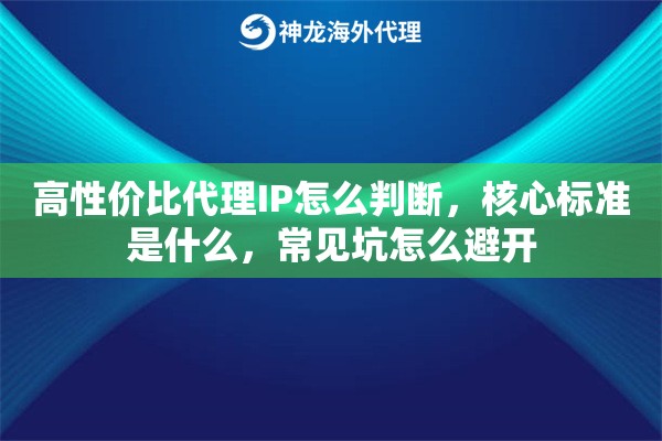 高性价比代理IP怎么判断，核心标准是什么，常见坑怎么避开
