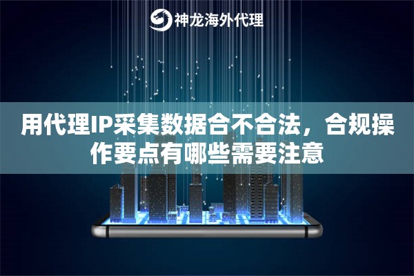 用代理IP采集数据合不合法，合规操作要点有哪些需要注意