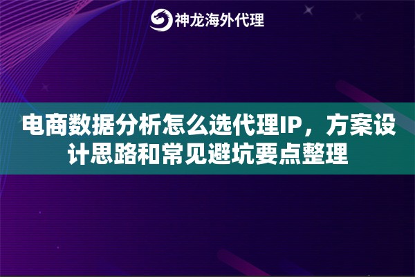 电商数据分析怎么选代理IP，方案设计思路和常见避坑要点整理