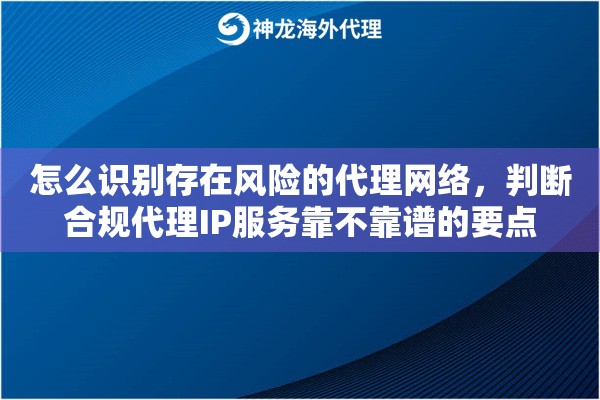 怎么识别存在风险的代理网络，判断合规代理IP服务靠不靠谱的要点