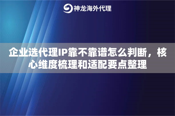 企业选代理IP靠不靠谱怎么判断，核心维度梳理和适配要点整理
