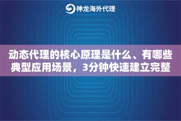 动态代理的核心原理是什么、有哪些典型应用场景，3分钟快速建立完整认知
