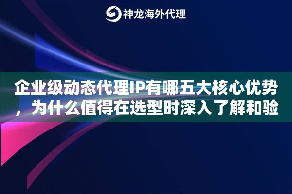 企业级动态代理IP有哪五大核心优势,为什么值得在选型时深入了解和验证 企业级动态代理IP有哪五大核心优势,为什么值得在选型时深入了解和验证