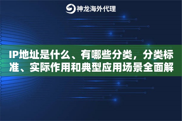 IP地址是什么、有哪些分类,分类标准、实际作用和典型应用场景全面解析 IP地址是什么、有哪些分类,分类标准、实际作用和典型应用场景全面解析
