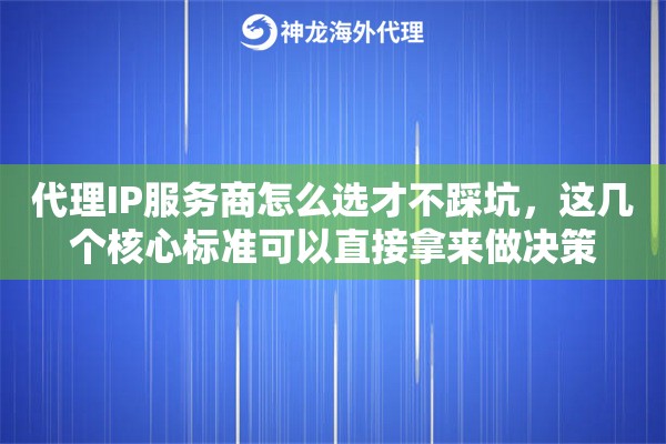 代理IP服务商怎么选才不踩坑,这几个核心标准可以直接拿来做决策 代理IP服务商怎么选才不踩坑,这几个核心标准可以直接拿来做决策