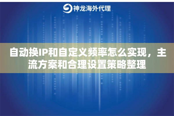 自动换IP和自定义频率怎么实现,主流方案和合理设置策略整理 自动换IP和自定义频率怎么实现,主流方案和合理设置策略整理