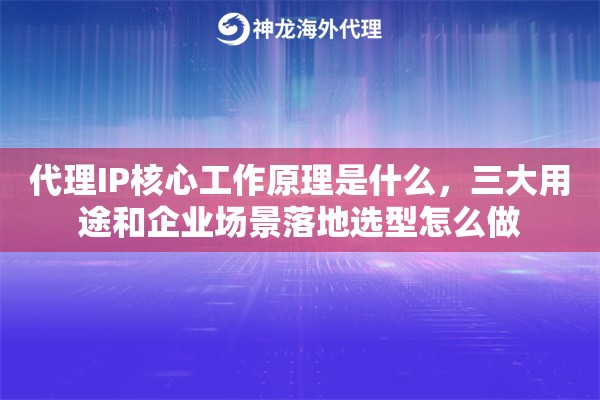 代理IP核心工作原理是什么，三大用途和企业场景落地选型怎么做