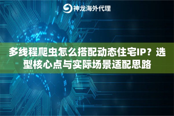 多线程爬虫怎么搭配动态住宅IP?选型核心点与实际场景适配思路 多线程爬虫怎么搭配动态住宅IP?选型核心点与实际场景适配思路