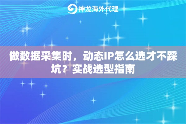 做数据采集时,动态IP怎么选才不踩坑?实战选型指南 做数据采集时,动态IP怎么选才不踩坑?实战选型指南
