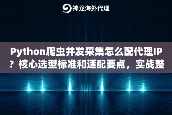Python爬虫并发采集怎么配代理IP？核心选型标准和适配要点，实战整理