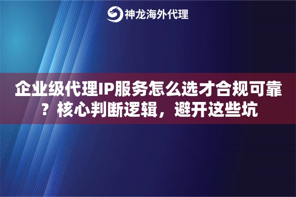企业级代理IP服务怎么选才合规可靠?核心判断逻辑,避开这些坑 企业级代理IP服务怎么选才合规可靠?核心判断逻辑,避开这些坑