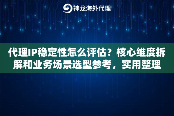 代理IP稳定性怎么评估?核心维度拆解和业务场景选型参考,实用整理 代理IP稳定性怎么评估?核心维度拆解和业务场景选型参考,实用整理