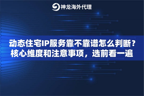 动态住宅IP服务靠不靠谱怎么判断?核心维度和注意事项,选前看一遍 动态住宅IP服务靠不靠谱怎么判断?核心维度和注意事项,选前看一遍