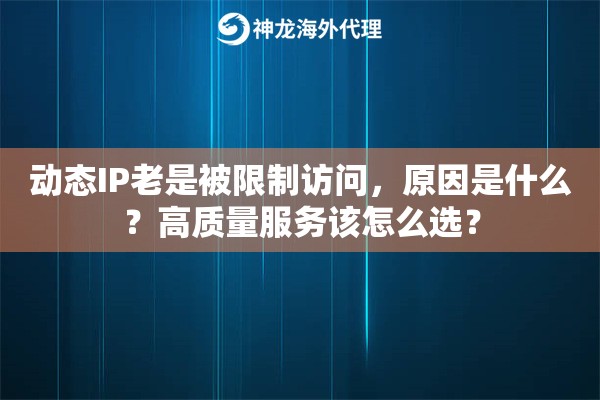 动态IP老是被限制访问,原因是什么?高质量服务该怎么选? 动态IP老是被限制访问,原因是什么?高质量服务该怎么选?