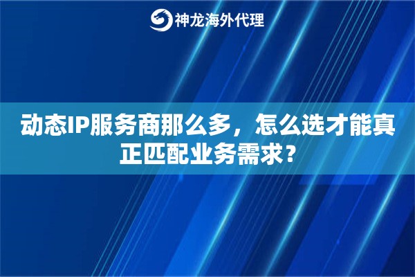 动态IP服务商那么多,怎么选才能真正匹配业务需求? 动态IP服务商那么多,怎么选才能真正匹配业务需求?
