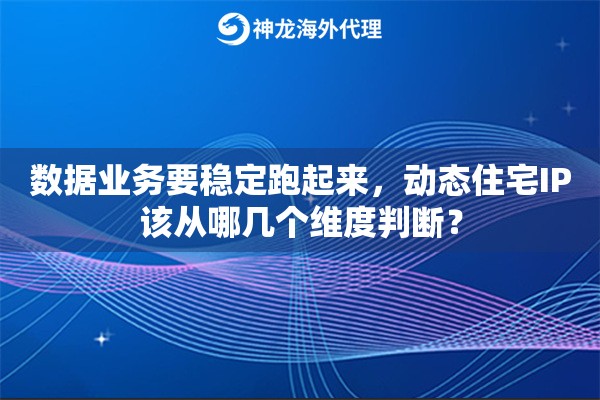 数据业务要稳定跑起来，动态住宅IP该从哪几个维度判断？