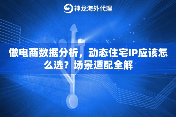 做电商数据分析，动态住宅IP应该怎么选？场景适配全解
