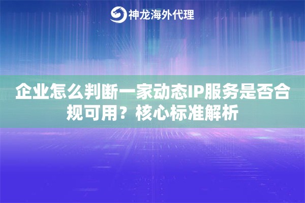 企业怎么判断一家动态IP服务是否合规可用？核心标准解析