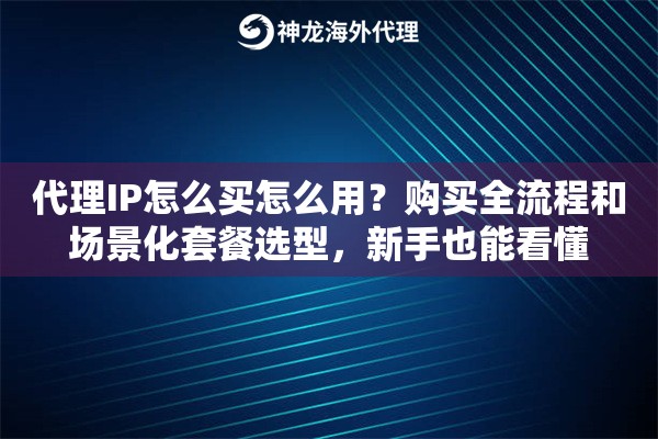 代理IP怎么买怎么用？购买全流程和场景化套餐选型，新手也能看懂