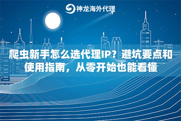 爬虫新手怎么选代理IP？避坑要点和使用指南，从零开始也能看懂