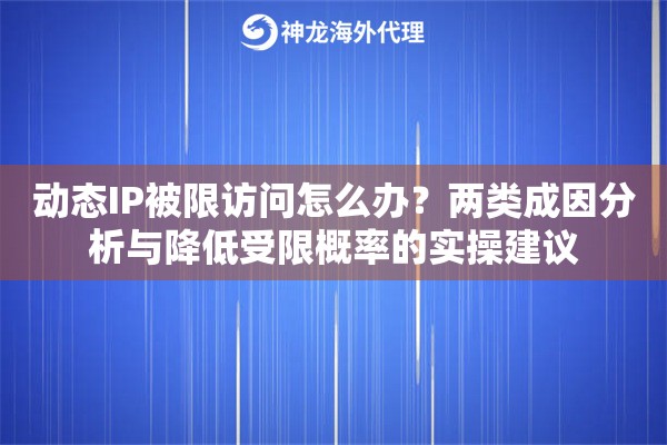 动态IP被限访问怎么办？两类成因分析与降低受限概率的实操建议