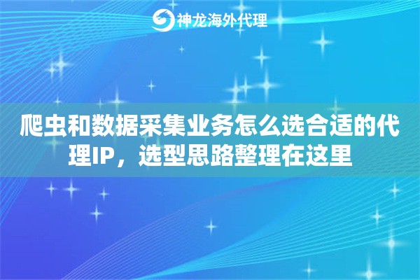 爬虫和数据采集业务怎么选合适的代理IP,选型思路整理在这里 爬虫和数据采集业务怎么选合适的代理IP,选型思路整理在这里