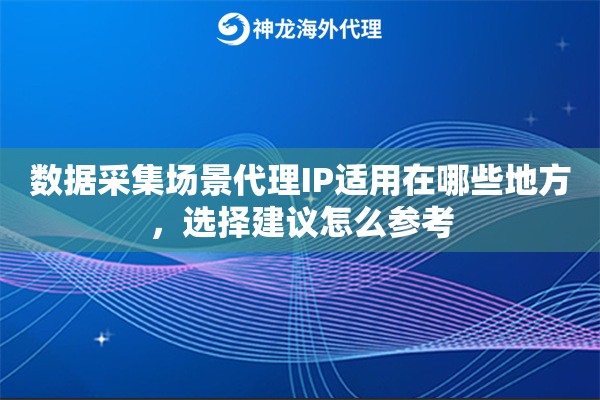 数据采集场景代理IP适用在哪些地方,选择建议怎么参考 数据采集场景代理IP适用在哪些地方,选择建议怎么参考