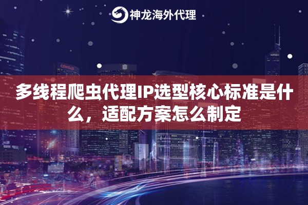 多线程爬虫代理IP选型核心标准是什么,适配方案怎么制定 多线程爬虫代理IP选型核心标准是什么,适配方案怎么制定