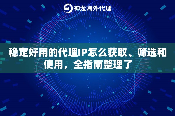 稳定好用的代理IP怎么获取、筛选和使用,全指南整理了 稳定好用的代理IP怎么获取、筛选和使用,全指南整理了