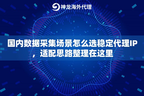 国内数据采集场景怎么选稳定代理IP,适配思路整理在这里 国内数据采集场景怎么选稳定代理IP,适配思路整理在这里