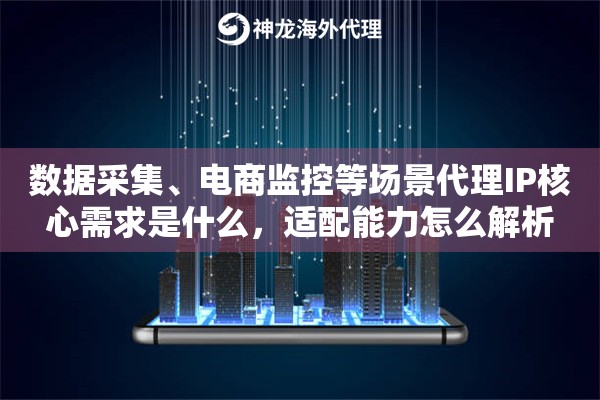 数据采集、电商监控等场景代理IP核心需求是什么,适配能力怎么解析 数据采集、电商监控等场景代理IP核心需求是什么,适配能力怎么解析