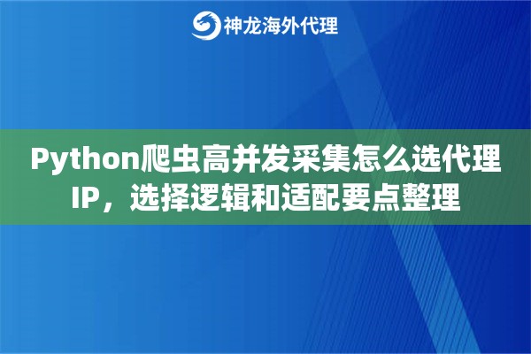 Python爬虫高并发采集怎么选代理IP,选择逻辑和适配要点整理 Python爬虫高并发采集怎么选代理IP,选择逻辑和适配要点整理
