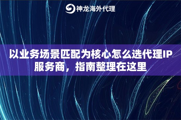 以业务场景匹配为核心怎么选代理IP服务商,指南整理在这里 以业务场景匹配为核心怎么选代理IP服务商,指南整理在这里