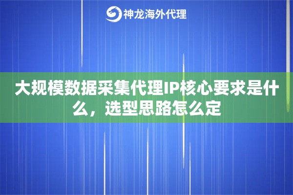 大规模数据采集代理IP核心要求是什么,选型思路怎么定 大规模数据采集代理IP核心要求是什么,选型思路怎么定
