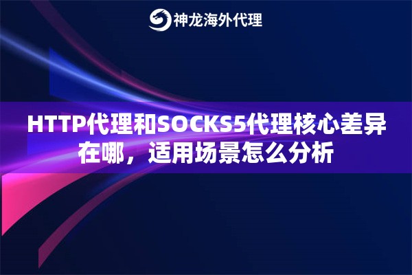 HTTP代理和SOCKS5代理核心差异在哪，适用场景怎么分析