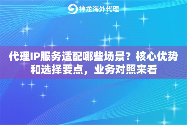 代理IP服务适配哪些场景？核心优势和选择要点，业务对照来看