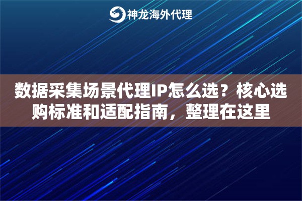 数据采集场景代理IP怎么选？核心选购标准和适配指南，整理在这里