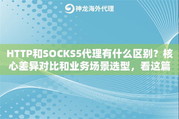 HTTP和SOCKS5代理有什么区别？核心差异对比和业务场景选型，看这篇