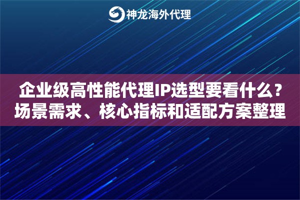 企业级高性能代理IP选型要看什么？场景需求、核心指标和适配方案整理