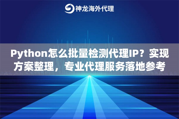 Python怎么批量检测代理IP？实现方案整理，专业代理服务落地参考