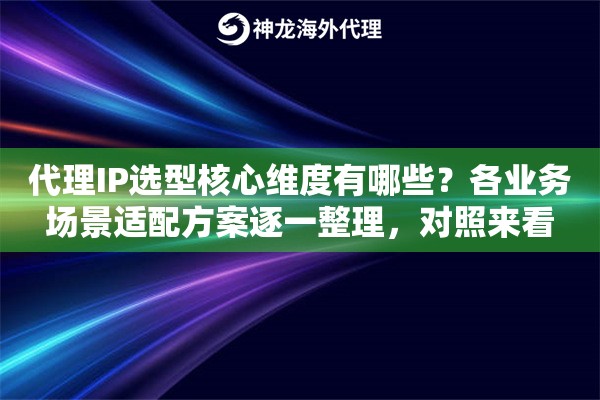 代理IP选型核心维度有哪些?各业务场景适配方案逐一整理,对照来看 代理IP选型核心维度有哪些?各业务场景适配方案逐一整理,对照来看