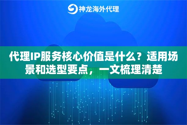 代理IP服务核心价值是什么?适用场景和选型要点,一文梳理清楚 代理IP服务核心价值是什么?适用场景和选型要点,一文梳理清楚
