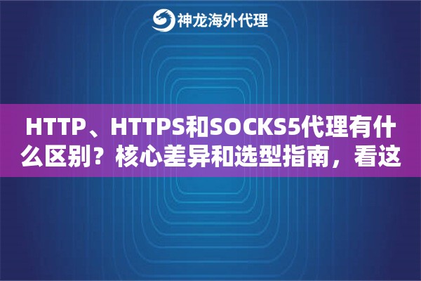 HTTP、HTTPS和SOCKS5代理有什么区别?核心差异和选型指南,看这篇 HTTP、HTTPS和SOCKS5代理有什么区别?核心差异和选型指南,看这篇